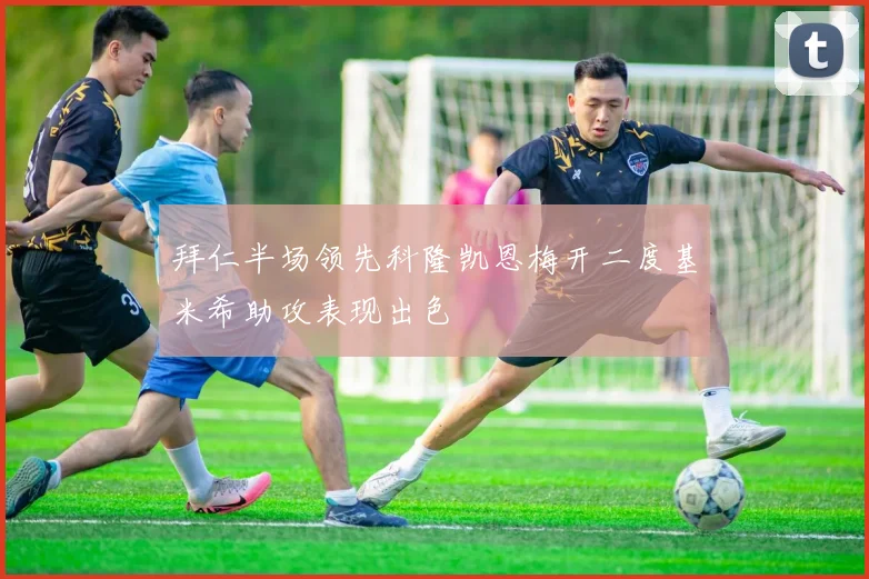 拜仁半场领先科隆凯恩梅开二度基米希助攻表现出色