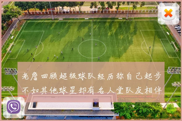 老詹回顾超级球队经历称自己起步不如其他球星却有名人堂队友相伴
