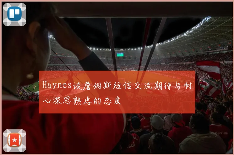 Haynes谈詹姆斯短信交流期待与耐心深思熟虑的态度