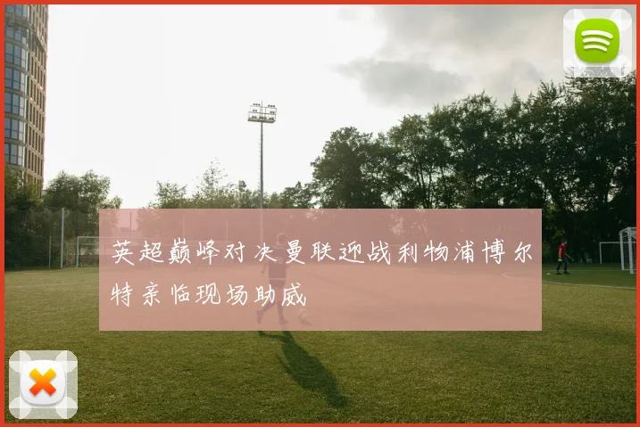 英超巅峰对决曼联迎战利物浦博尔特亲临现场助威