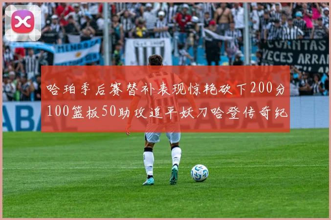 哈珀季后赛替补表现惊艳砍下200分100篮板50助攻追平妖刀哈登传奇纪录