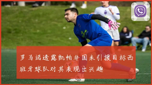 罗马诺透露凯帕非国米引援目标西班牙球队对其表现出兴趣